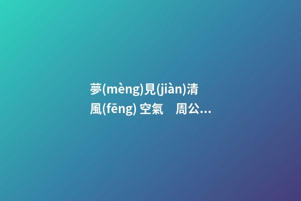夢(mèng)見(jiàn)清風(fēng) 空氣　周公解夢(mèng)之夢(mèng)到清風(fēng) 空氣